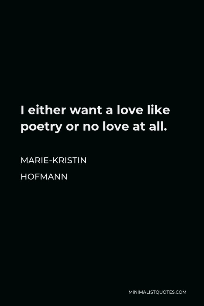 Marie-Kristin Hofmann Quote - I either want a love like poetry or no love at all.