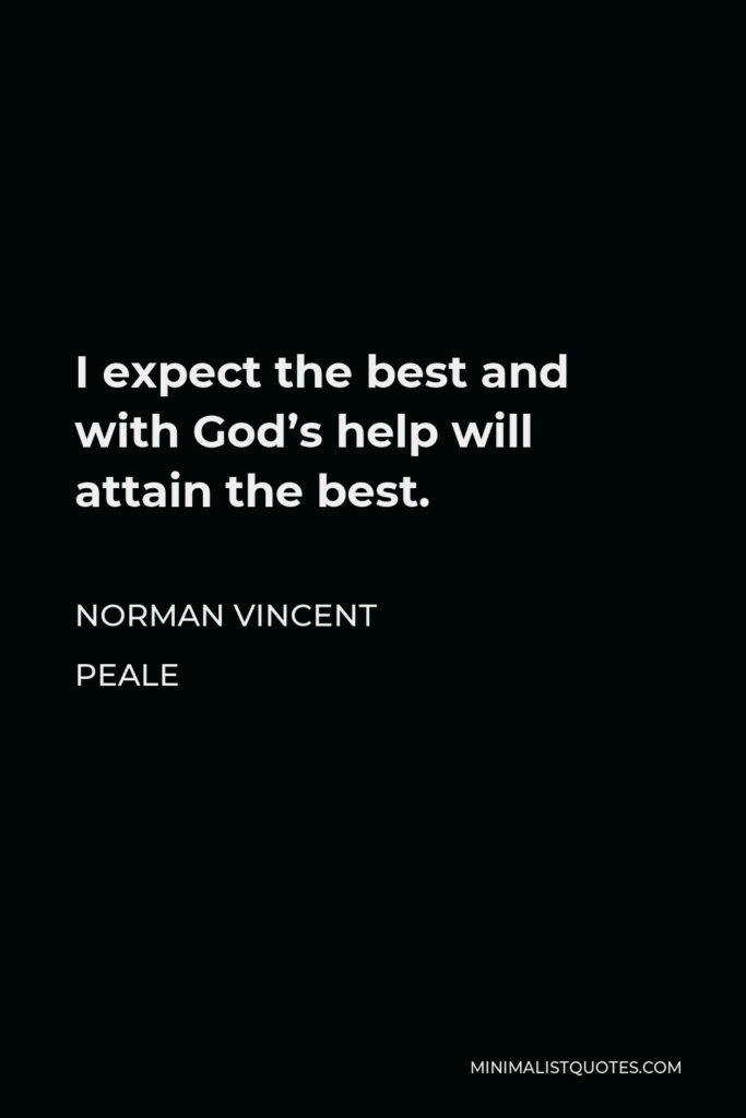 Norman Vincent Peale Quote - I expect the best and with God’s help will attain the best.
