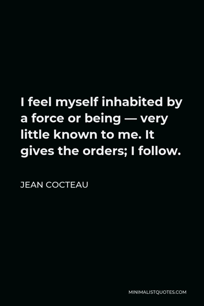 Jean Cocteau Quote - I feel myself inhabited by a force or being — very little known to me. It gives the orders; I follow.