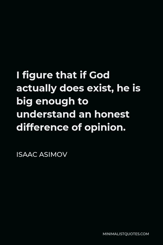 Isaac Asimov Quote - I figure that if God actually does exist, he is big enough to understand an honest difference of opinion.