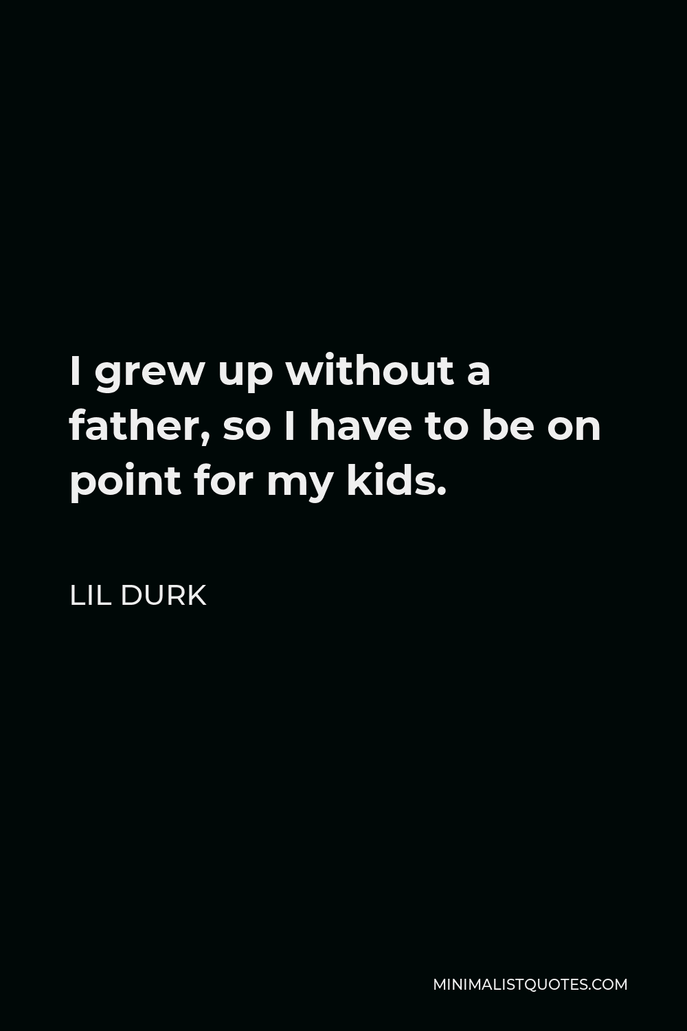 Lil Durk Quote - I grew up without a father, so I have to be on point for my kids.