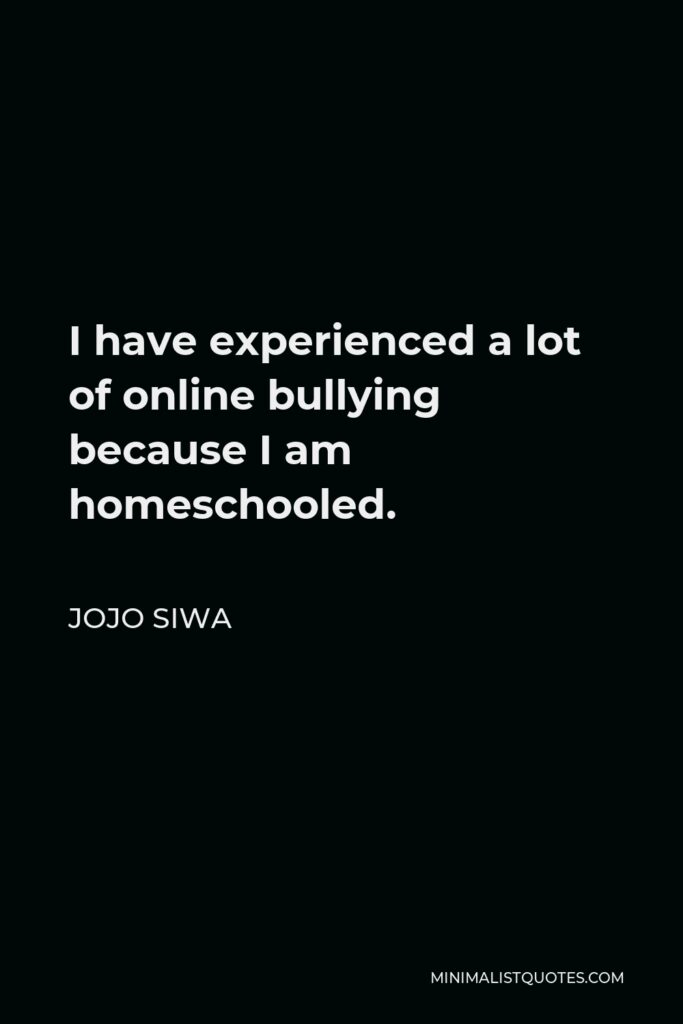 JoJo Siwa Quote - I have experienced a lot of online bullying because I am homeschooled.