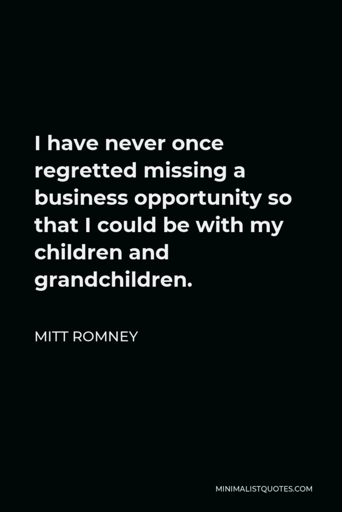 Mitt Romney Quote - I have never once regretted missing a business opportunity so that I could be with my children and grandchildren.