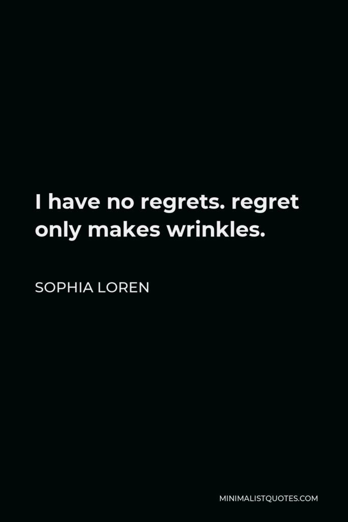 Sophia Loren Quote - I have no regrets. regret only makes wrinkles.