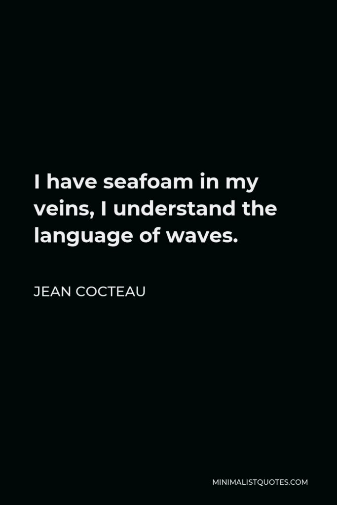 Jean Cocteau Quote - I have seafoam in my veins, I understand the language of waves.