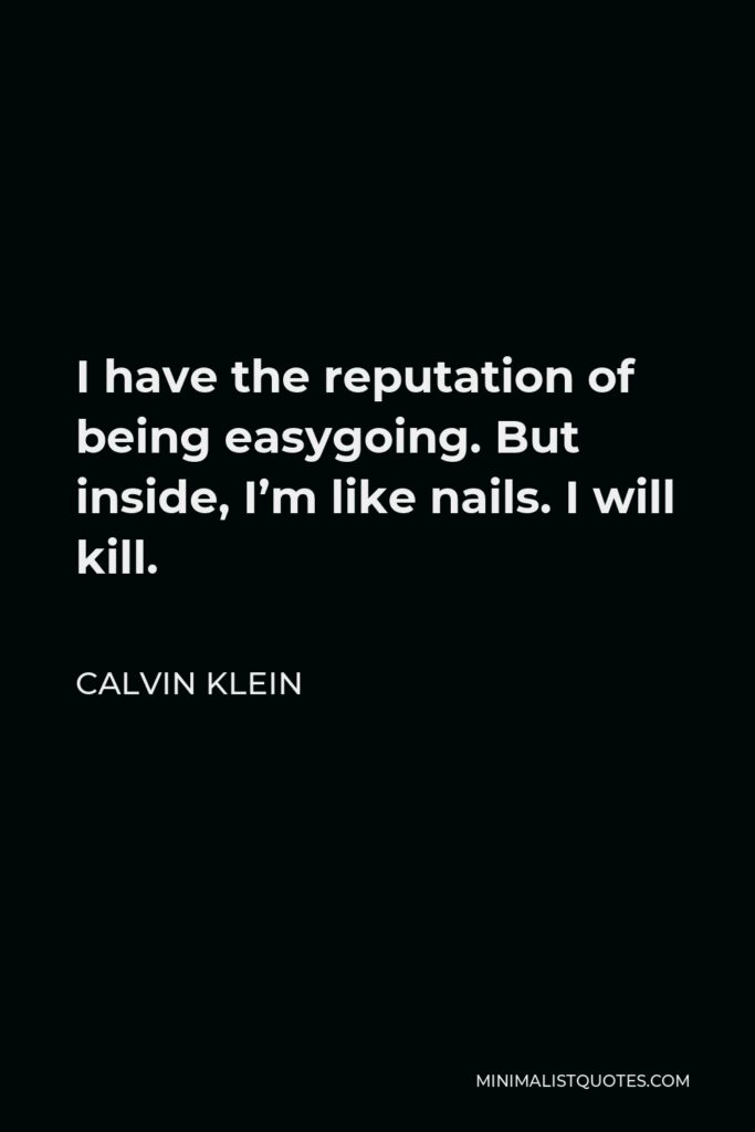 Calvin Klein Quote - I have the reputation of being easygoing. But inside, I’m like nails. I will kill.