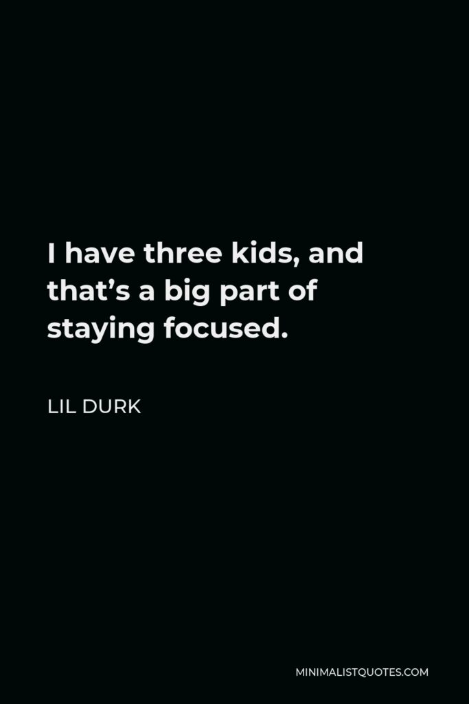 Lil Durk Quote - I have three kids, and that’s a big part of staying focused.