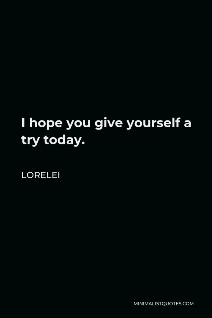 Lorelei Quote - I hope you give yourself a try today.