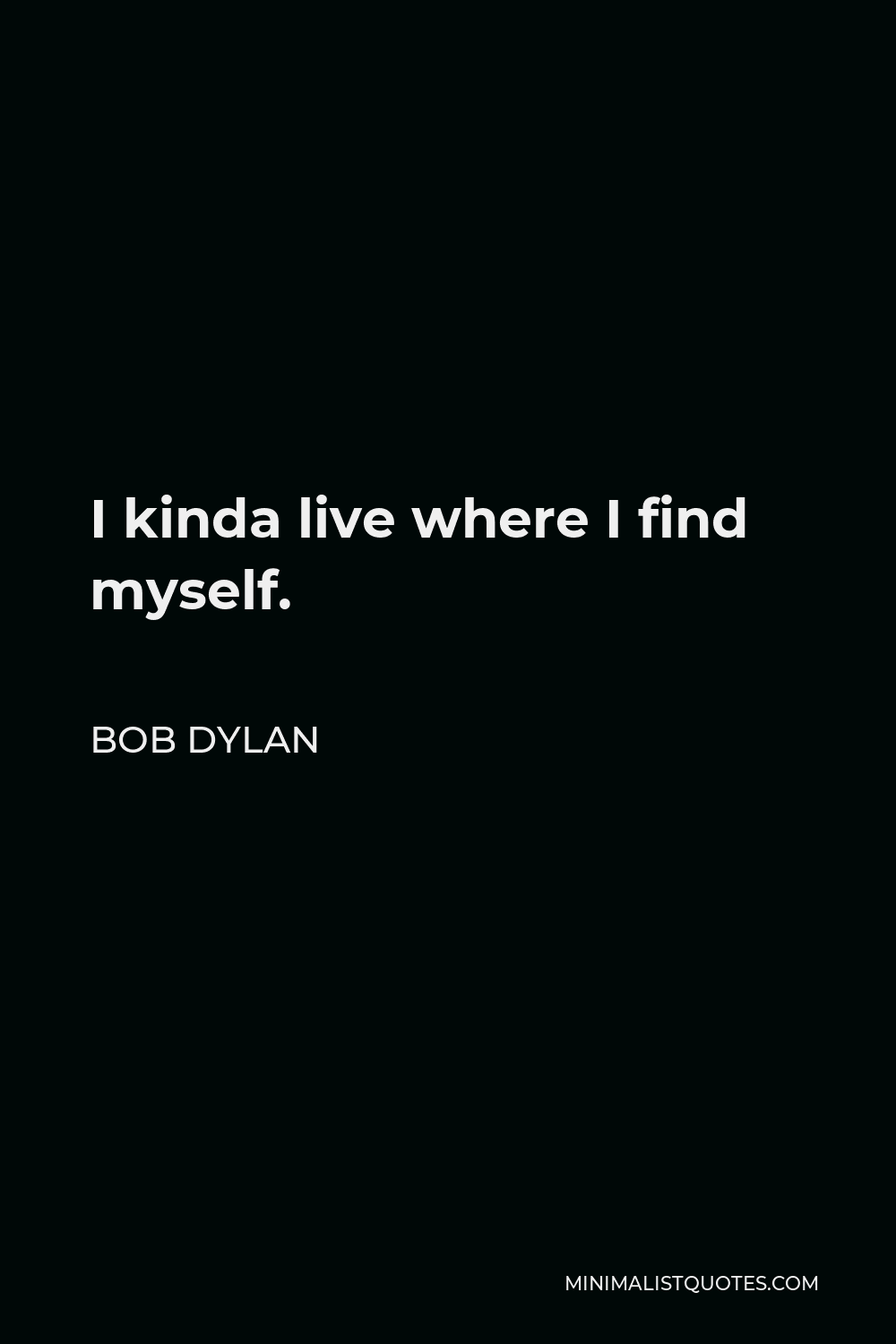 Bob Dylan Quote - I kinda live where I find myself.