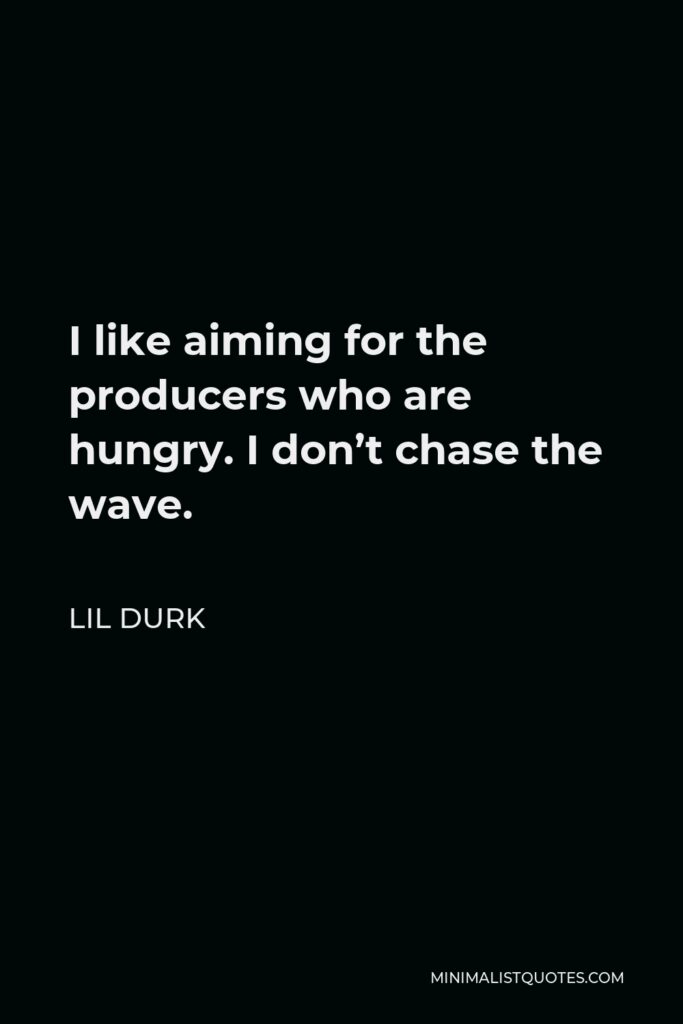 Lil Durk Quote - I like aiming for the producers who are hungry. I don’t chase the wave.