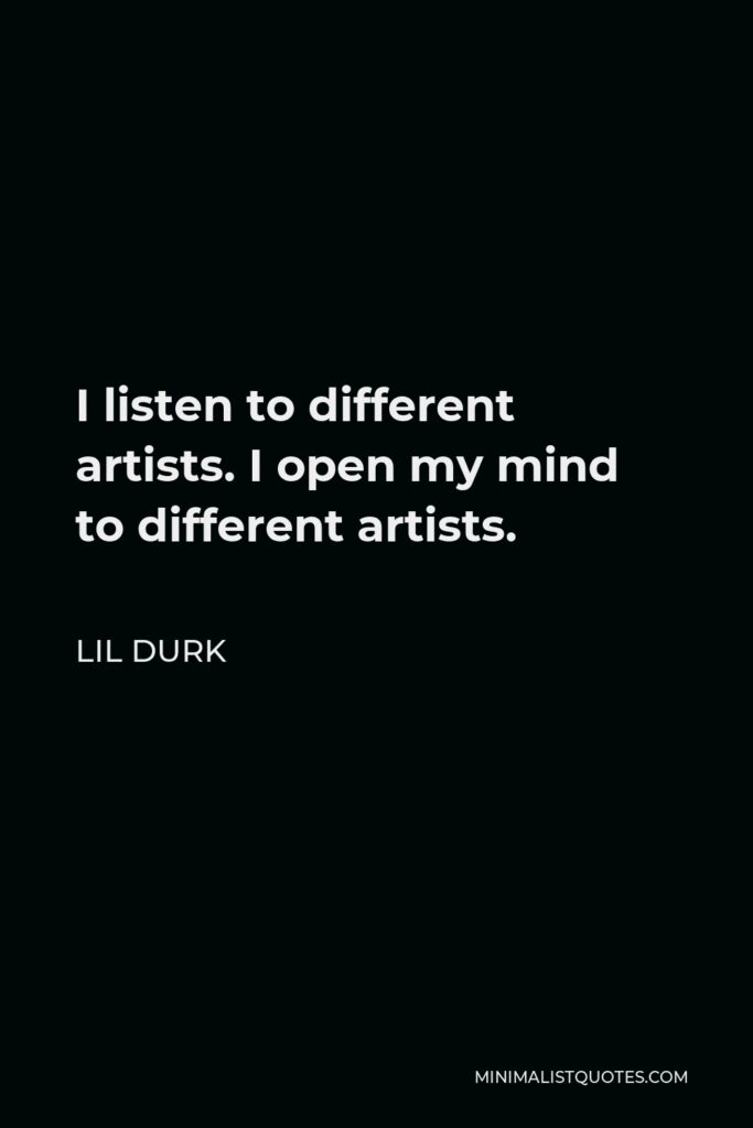 Lil Durk Quote - I listen to different artists. I open my mind to different artists.