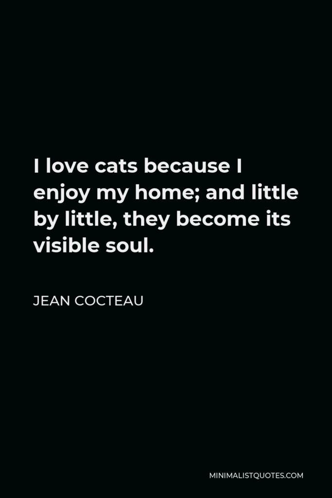 Jean Cocteau Quote - I love cats because I enjoy my home; and little by little, they become its visible soul.
