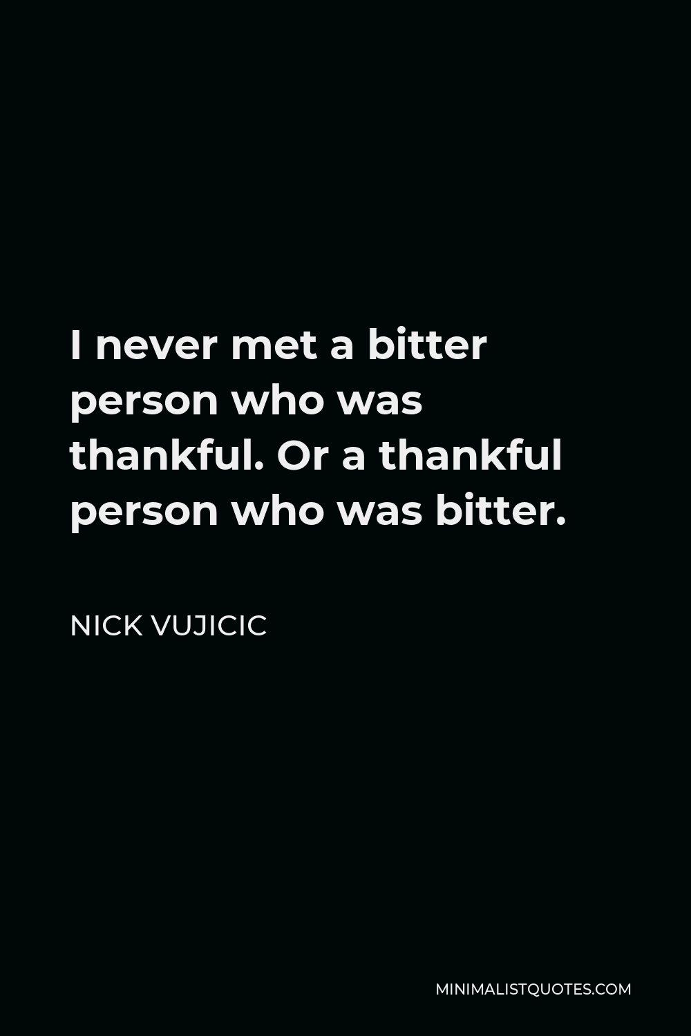Nick Vujicic Quote - I never met a bitter person who was thankful. Or a thankful person who was bitter.