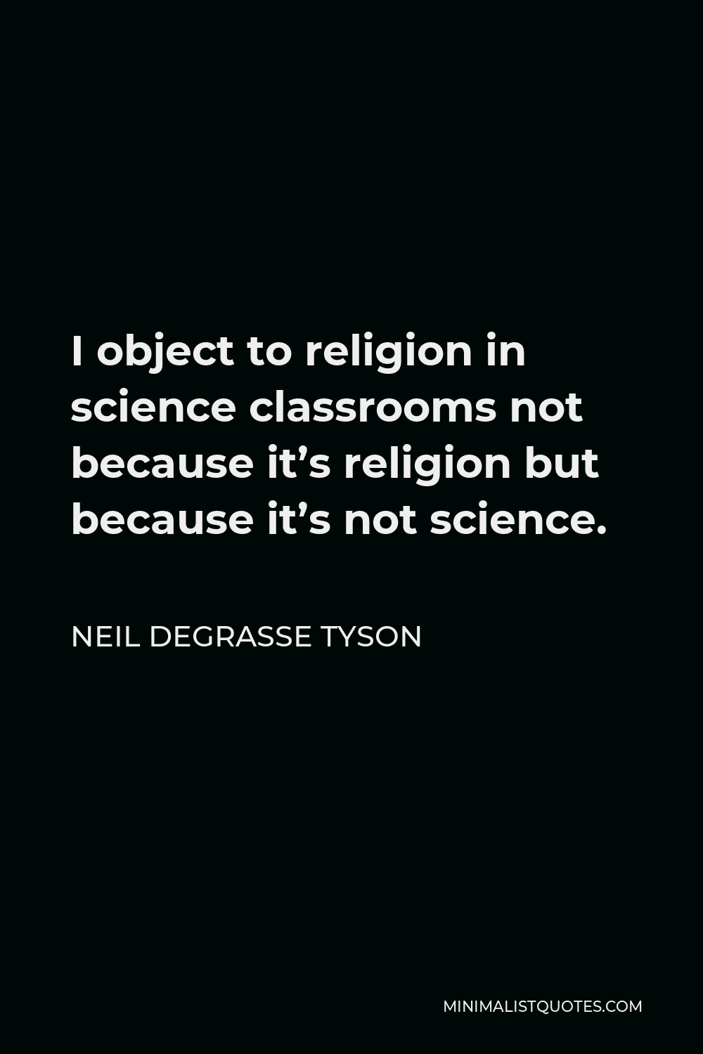 Neil deGrasse Tyson Quote - I object to religion in science classrooms not because it’s religion but because it’s not science.