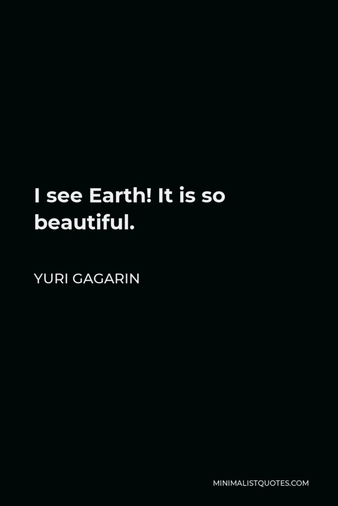 Yuri Gagarin Quote - I see Earth! It is so beautiful.