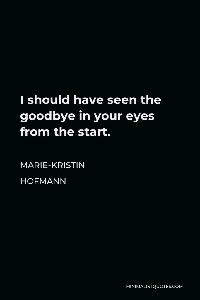 Marie-Kristin Hofmann Quote - I should have seen the goodbye in your eyes from the start.