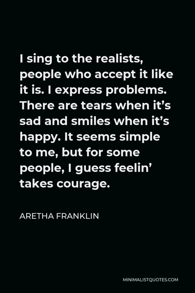 Aretha Franklin Quote - I sing to the realists; people who accept it like it is.