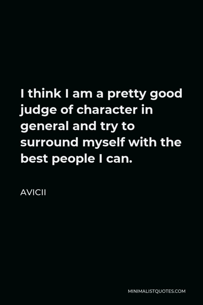 Avicii Quote - I think I am a pretty good judge of character in general and try to surround myself with the best people I can.