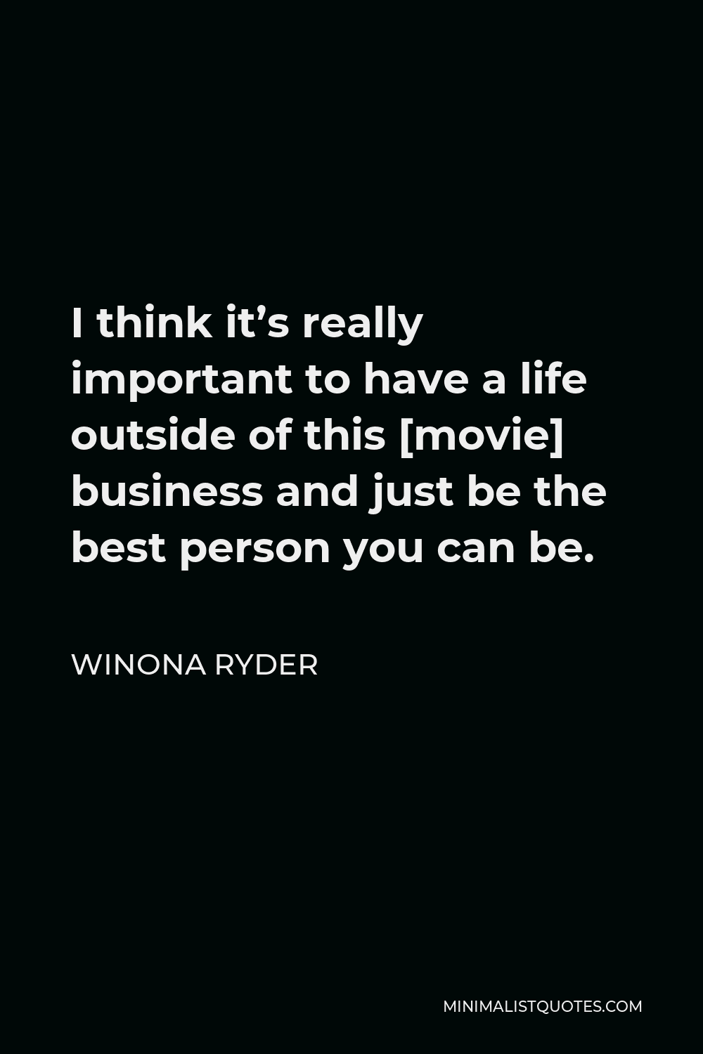Winona Ryder Quote - I think it’s really important to have a life outside of this [movie] business and just be the best person you can be.