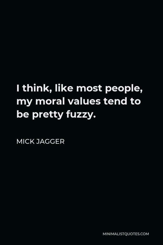 Mick Jagger Quote - I think, like most people, my moral values tend to be pretty fuzzy.