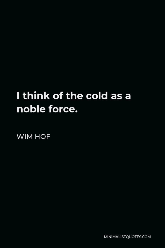 Wim Hof Quote - I think of the cold as a noble force.