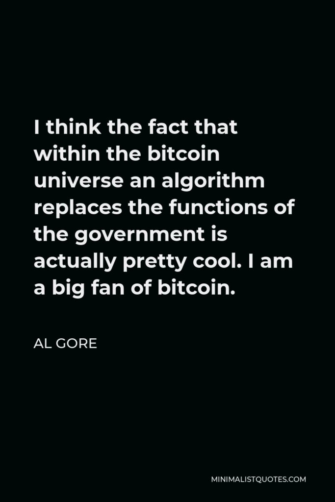 Al Gore Quote - I think the fact that within the bitcoin universe an algorithm replaces the functions of the government is actually pretty cool. I am a big fan of bitcoin.