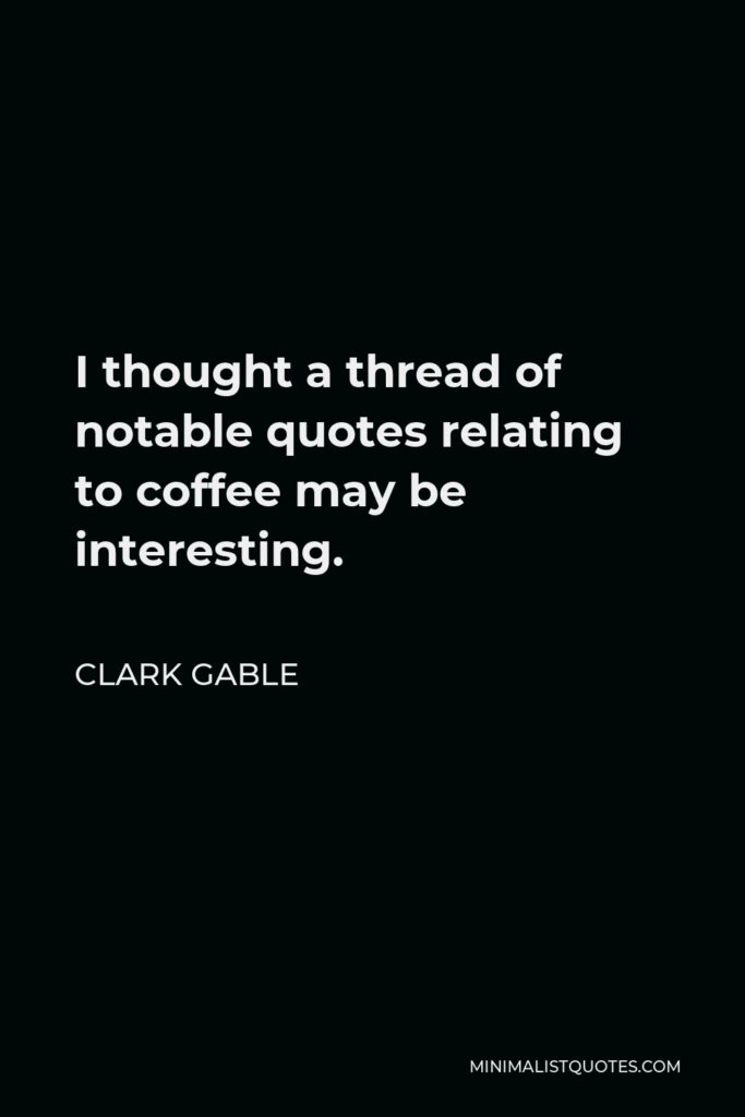 Clark Gable Quote - I thought a thread of notable quotes relating to coffee may be interesting.