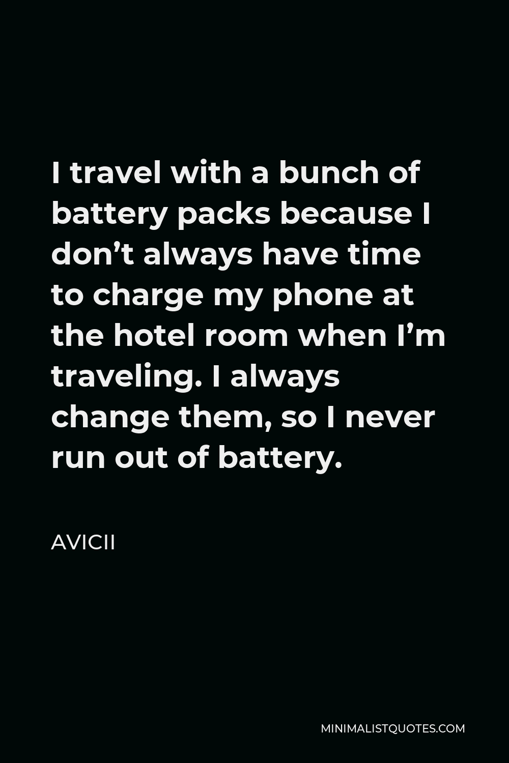 Avicii Quote - I travel with a bunch of battery packs because I don’t always have time to charge my phone at the hotel room when I’m traveling. I always change them, so I never run out of battery.