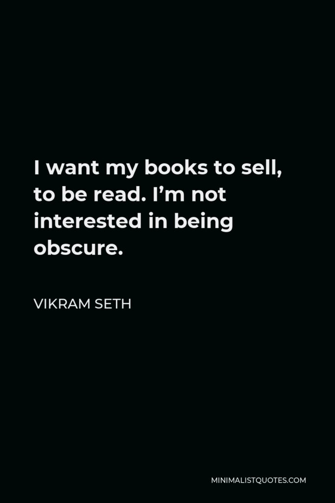 Vikram Seth Quote - I want my books to sell, to be read. I’m not interested in being obscure.