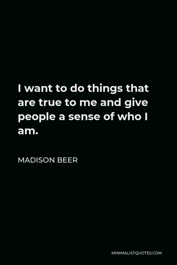 Madison Beer Quote - I want to do things that are true to me and give people a sense of who I am.