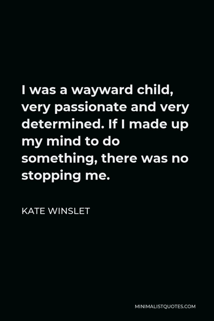 Kate Winslet Quote - I was a wayward child, very passionate and very determined. If I made up my mind to do something, there was no stopping me.