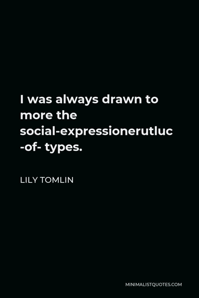 Lily Tomlin Quote - I was always drawn to more the social-expression-of-culture types.