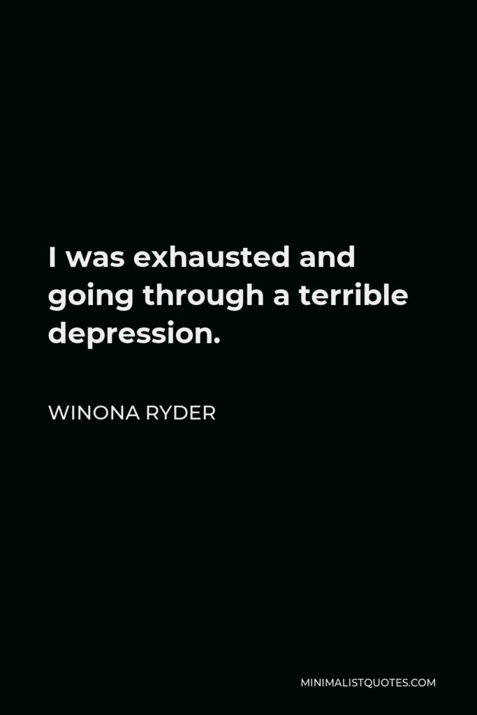 Winona Ryder Quote - I was exhausted and going through a terrible depression.
