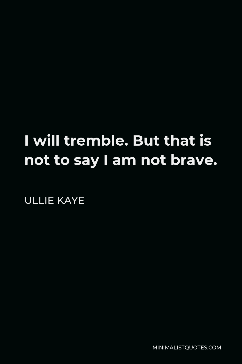 Ullie Kaye Quote - I will tremble. But that is not to say I am not brave.