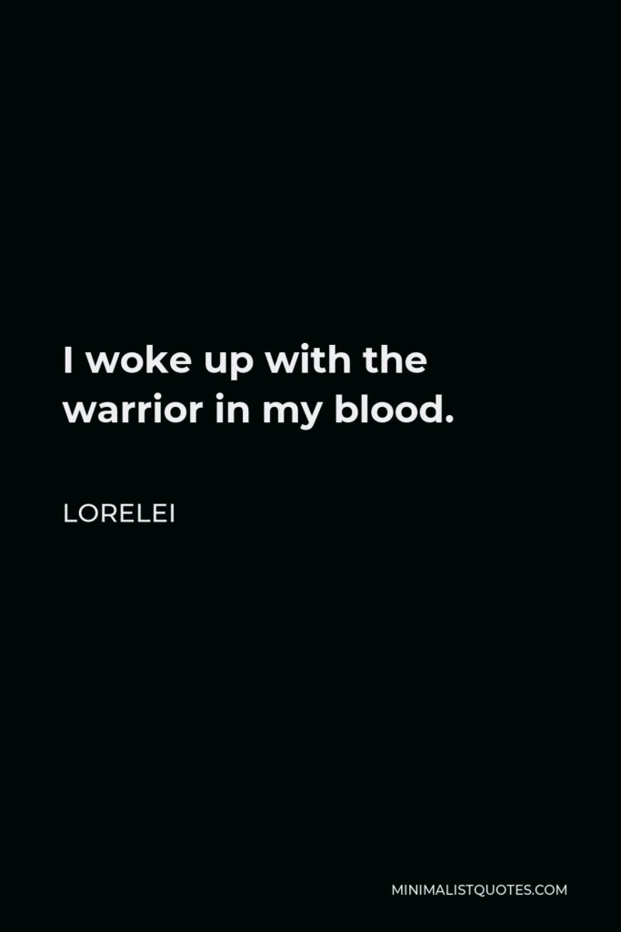 Lorelei Quote - I woke up with the warrior in my blood.