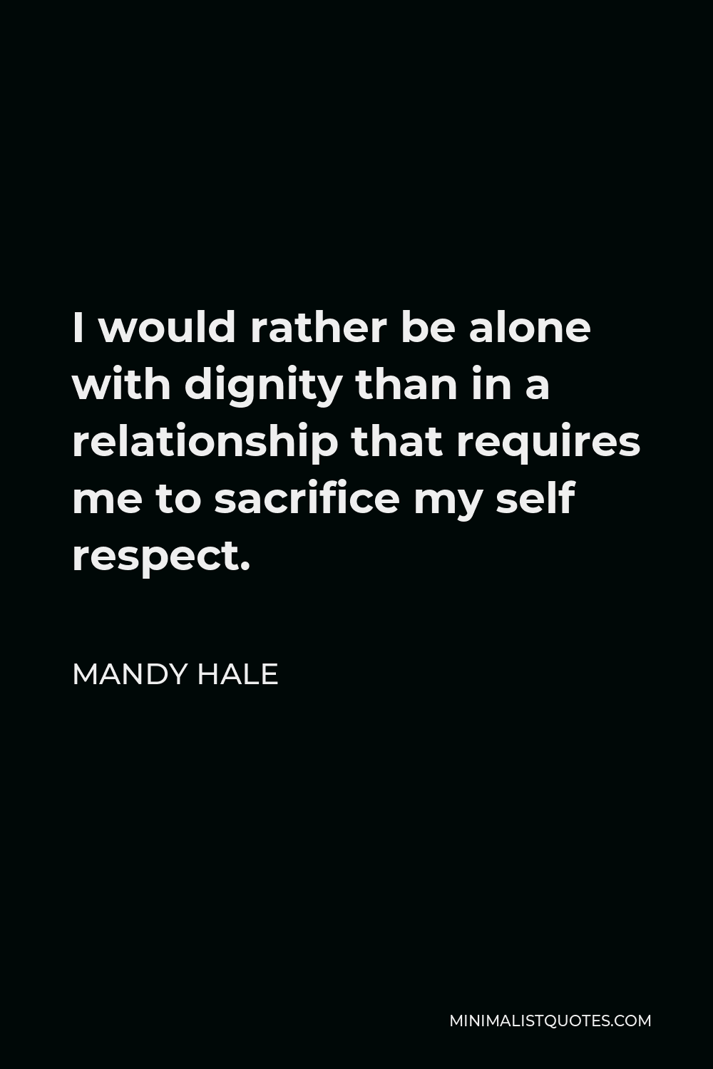Mandy Hale Quote - I would rather be alone with dignity than in a relationship that requires me to sacrifice my self respect.