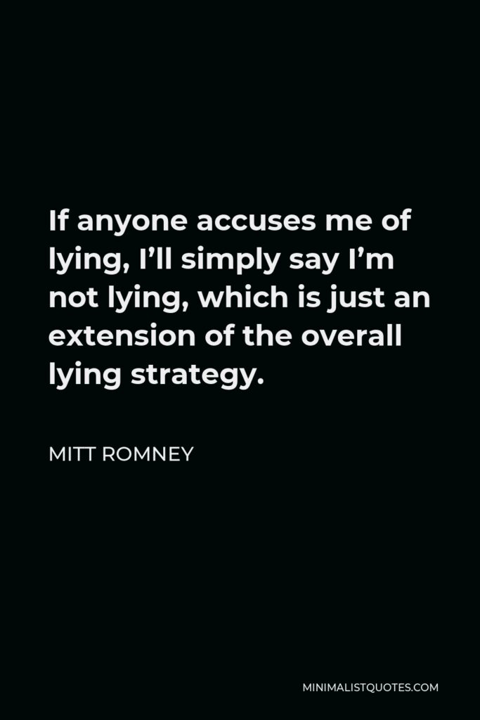 Mitt Romney Quote - If anyone accuses me of lying, I’ll simply say I’m not lying, which is just an extension of the overall lying strategy.