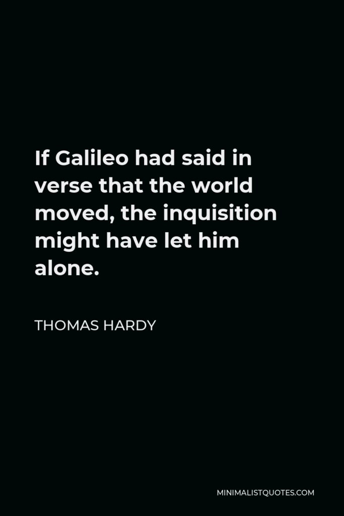 Thomas Hardy Quote - If Galileo had said in verse that the world moved, the inquisition might have let him alone.
