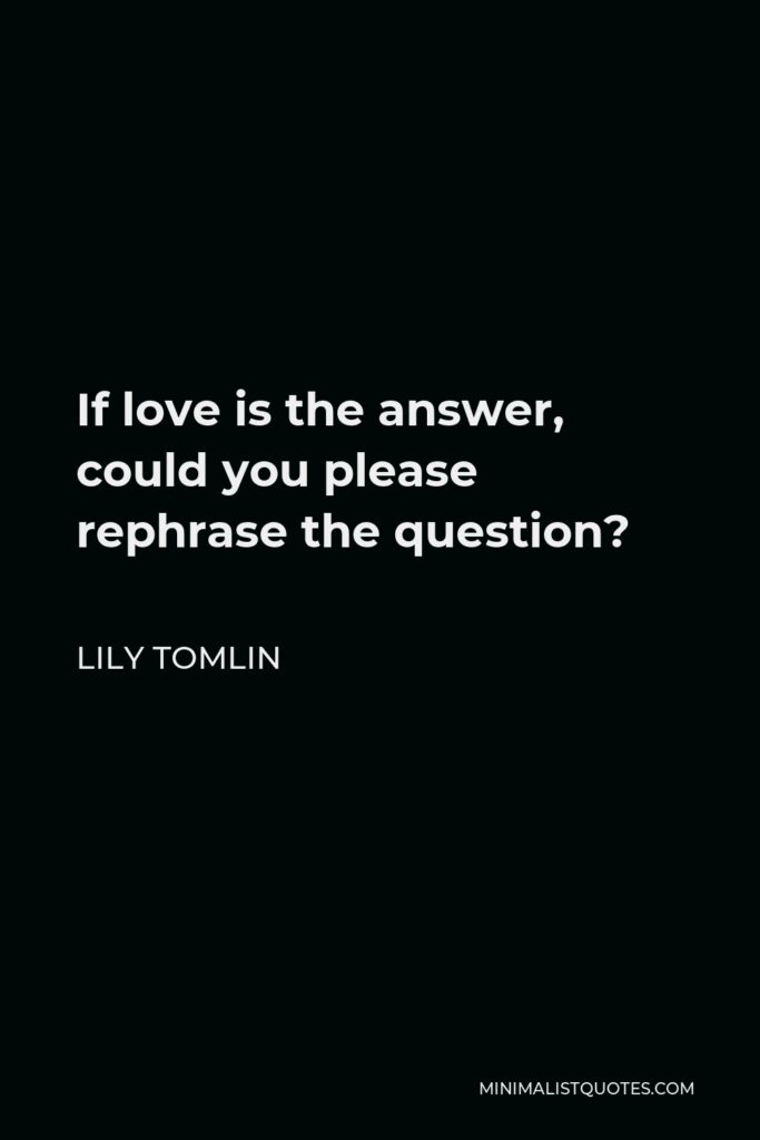 Lily Tomlin Quote - If love is the answer, could you please rephrase the question?