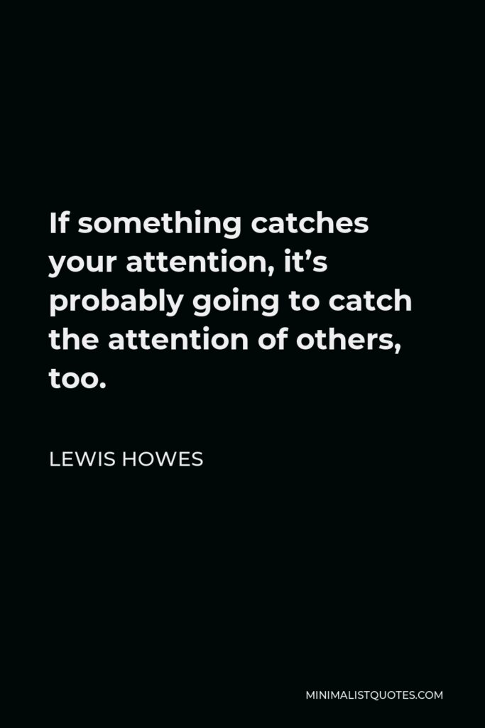 Lewis Howes Quote - If something catches your attention, it’s probably going to catch the attention of others, too.