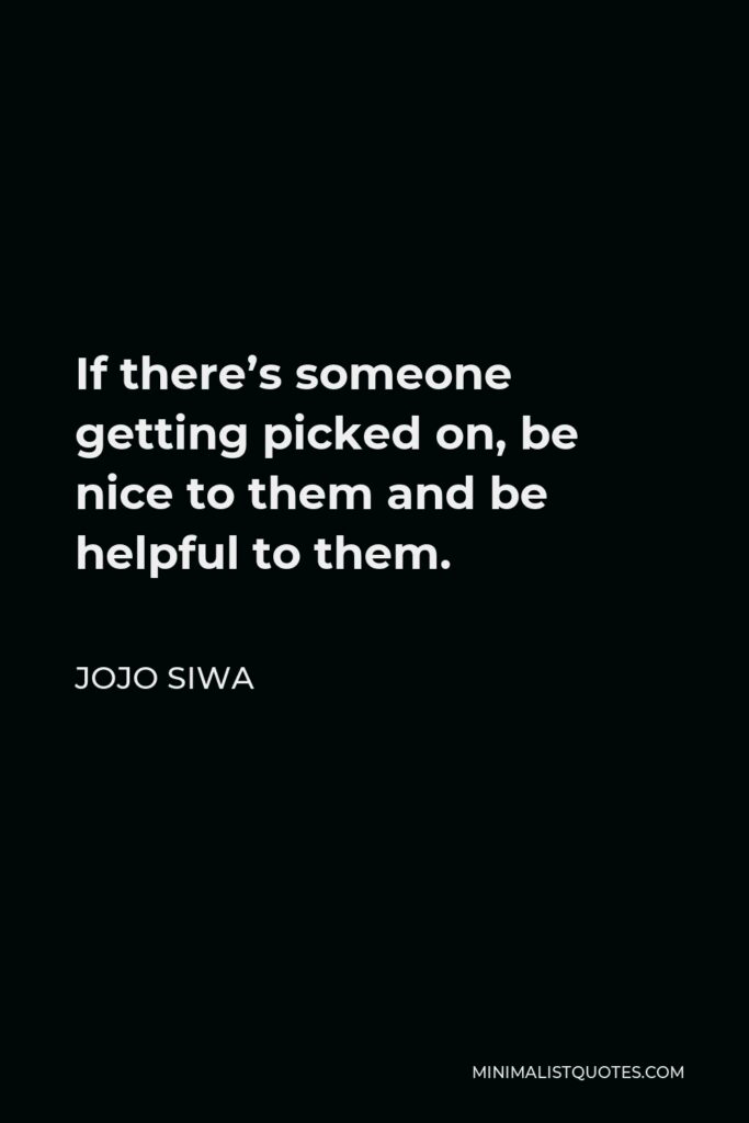 JoJo Siwa Quote - If there’s someone getting picked on, be nice to them and be helpful to them.