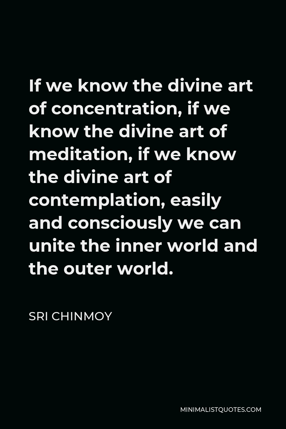 Sri Chinmoy Quote - If we know the divine art of concentration, if we know the divine art of meditation, if we know the divine art of contemplation, easily and consciously we can unite the inner world and the outer world.