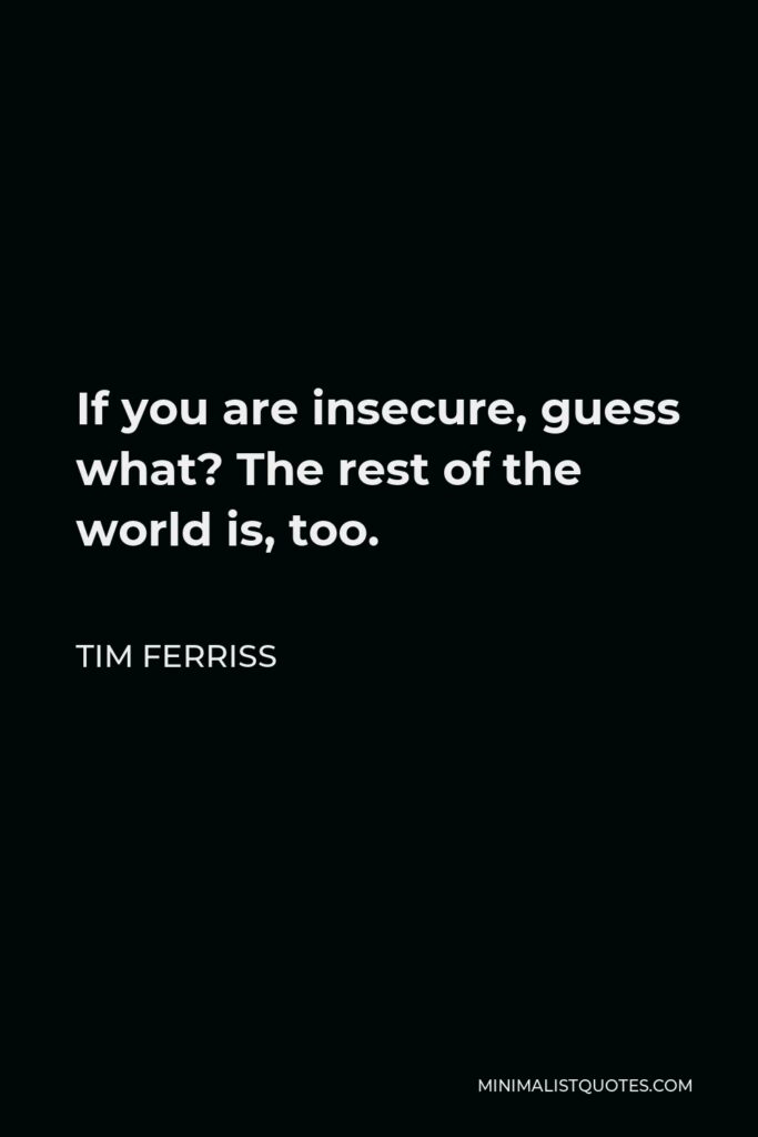 Tim Ferriss Quote - If you are insecure, guess what? The rest of the world is, too.