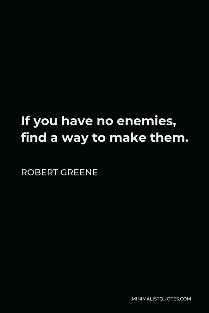 Robert Greene Quote - If you have no enemies, find a way to make them.