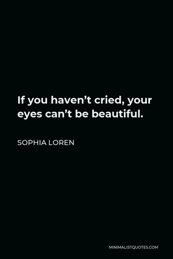 Sophia Loren Quote - If you haven’t cried, your eyes can’t be beautiful.