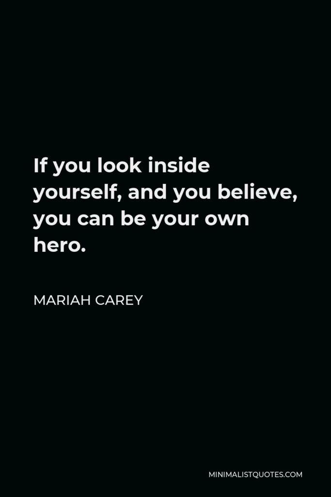 Mariah Carey Quote - If you look inside yourself, and you believe, you can be your own hero.