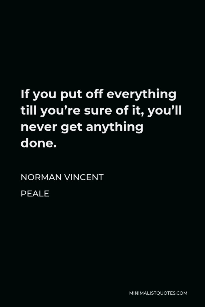 Norman Vincent Peale Quote - If you put off everything till you’re sure of it, you’ll never get anything done.