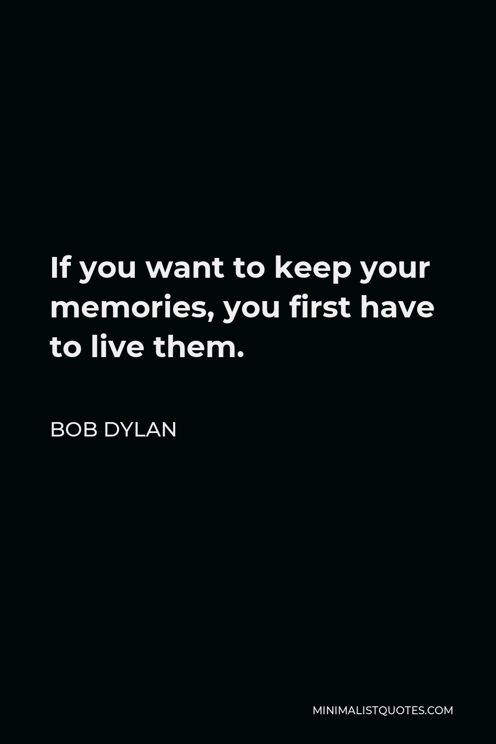 Bob Dylan Quote - If you want to keep your memories, you first have to live them.