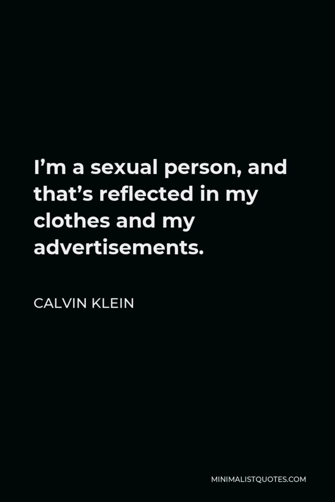 Calvin Klein Quote - I’m a sexual person, and that’s reflected in my clothes and my advertisements.