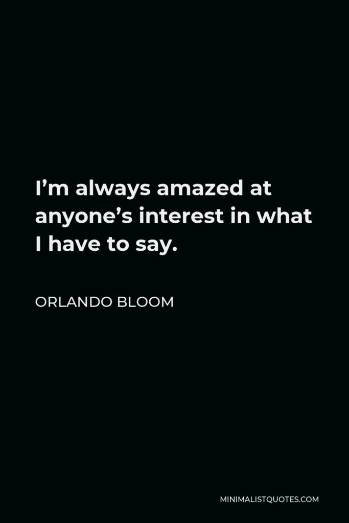 Orlando Bloom Quote - I’m always amazed at anyone’s interest in what I have to say.